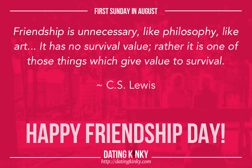 1st Sunday in August is Friendship Day. Friendship is unnecessary, like philosophy, like art... It has no survival value to survival. ~C.S. Lewis