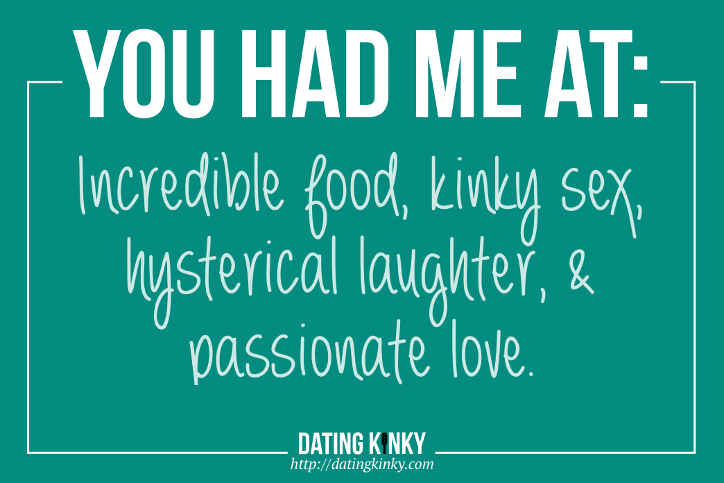 You Had Me At: incredible food, kinky sex, hysterical laughter, and passionate love.