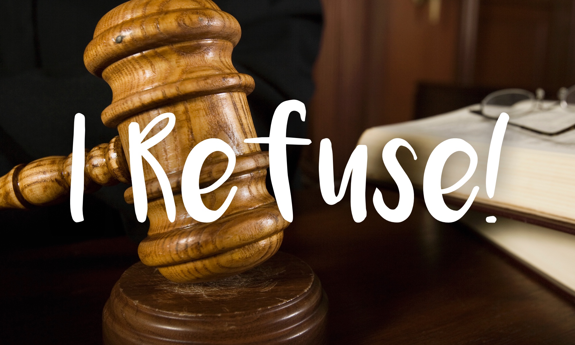 A photo of a gavel with the words, "I Refuse!" overlaid.