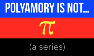 Polyamory Is Not... A Series