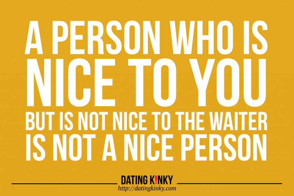 "A person who is nice to you, but is not nice to the waiter, is not a nice person."