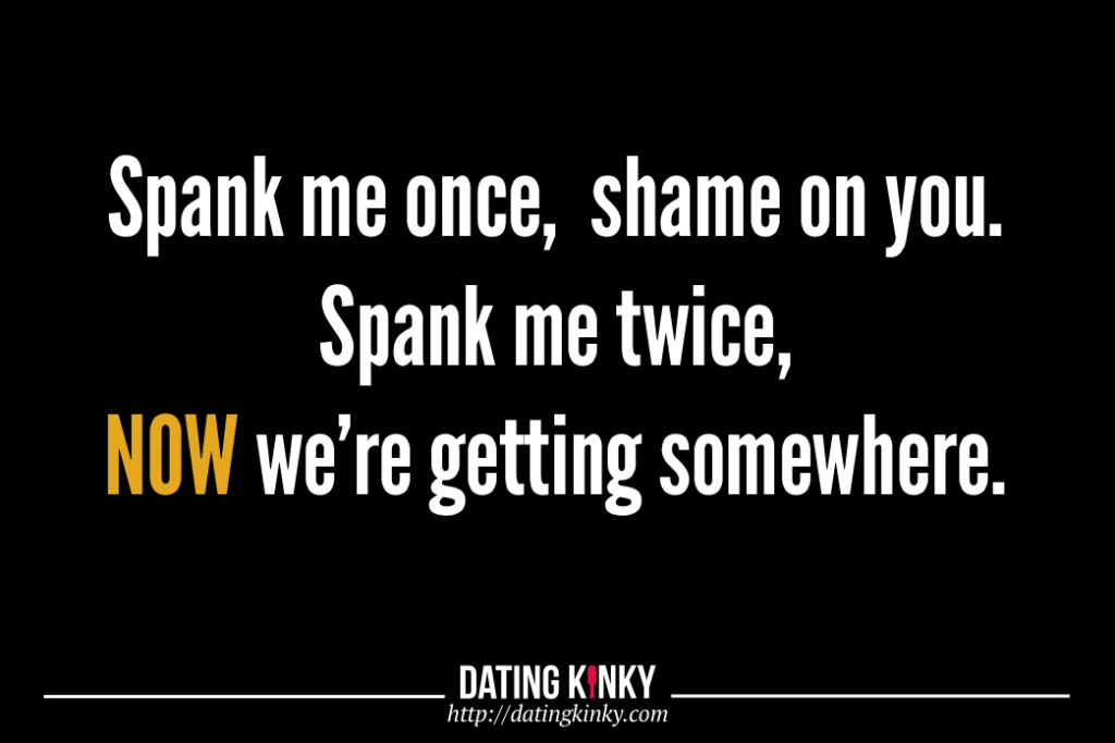 Spank me once, shame on you. Spank me twice, NOW we're getting somewhere.