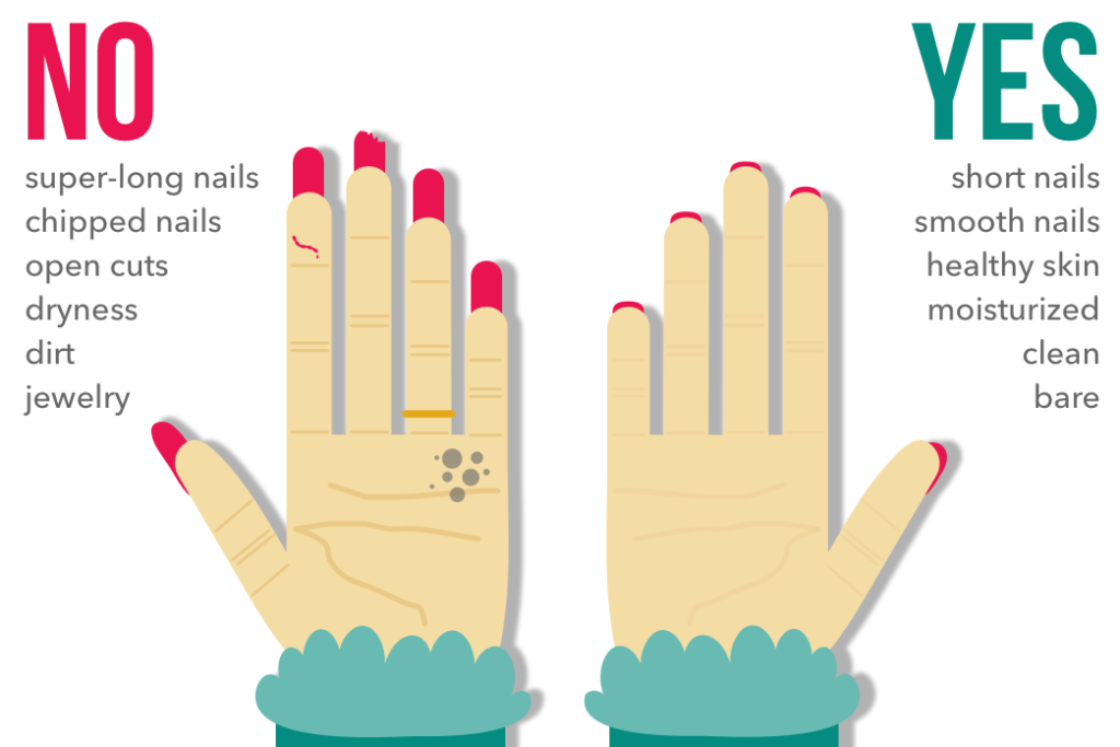 NO: super-long nails, chipped nails, open cuts, dryness, dirt, jewelry

YES: short nails, smooth nails, healthy skin, moisturized, clean, bare