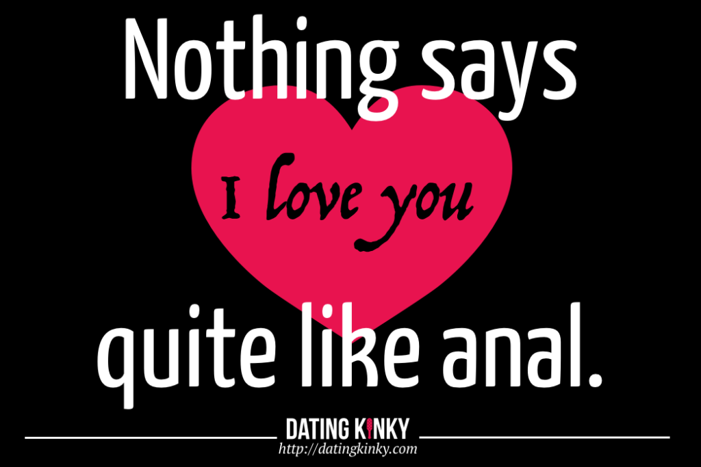 Nothing says "I love you" quite like anal. 