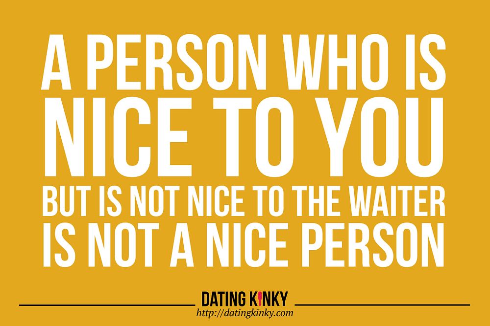 A person who is nice to you but is not nice to the waiter is not a nice person. 
