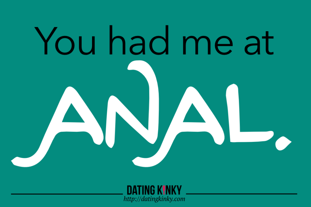 You had me at anal.