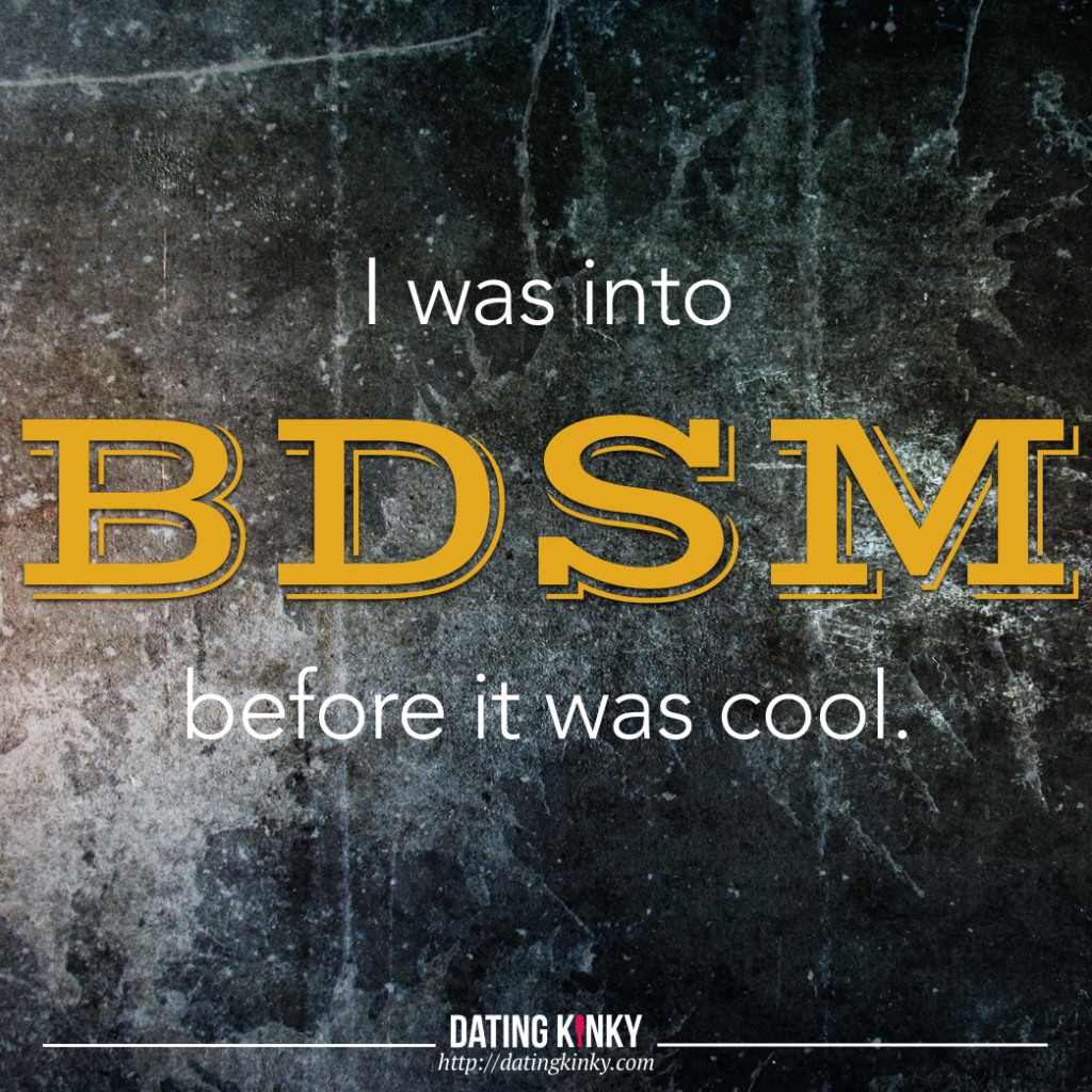 I was into BDSM before it was cool.