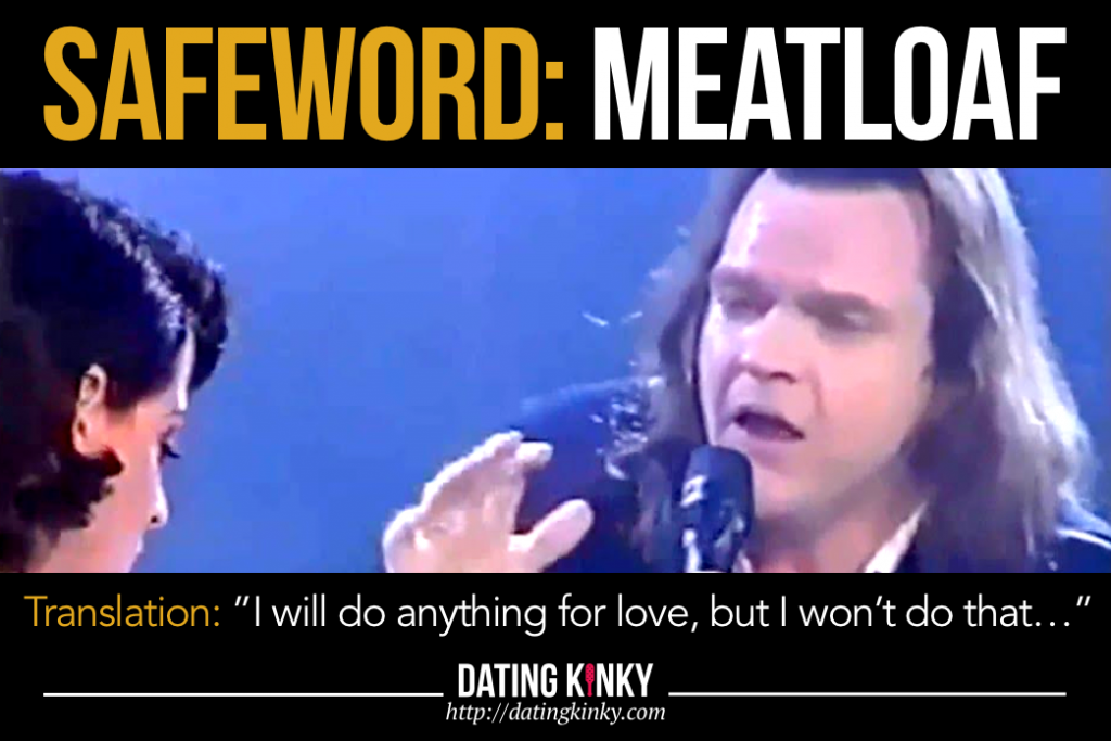 Safeword: Meatloaf

Translation: "I will do anything for love, but I won't do that." 