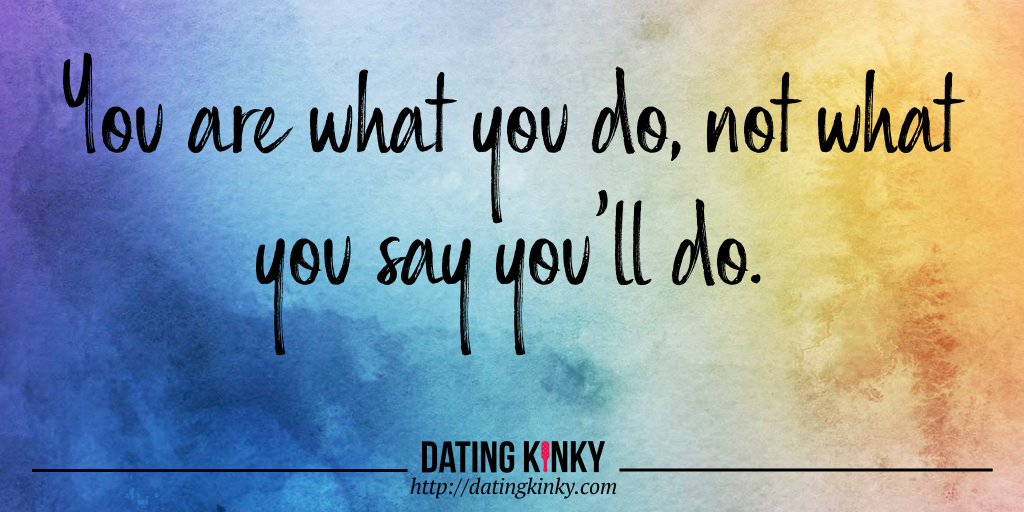 You are what you do, not what you say you'll do.